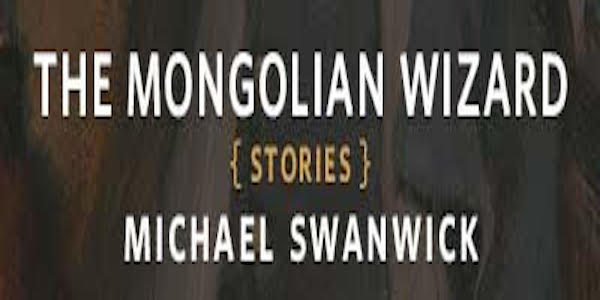 The Mongolian Wizard Stories by Michael Swanwick