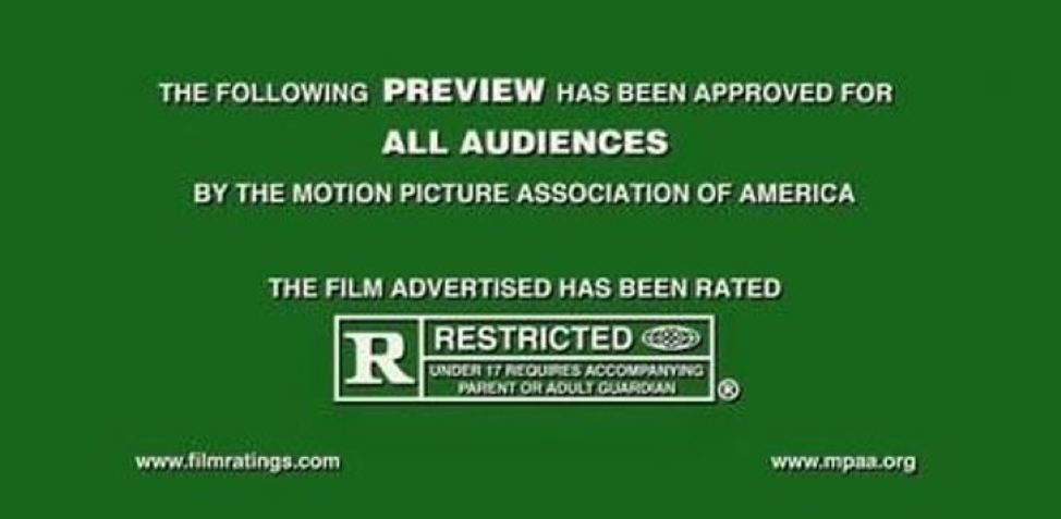 Green MPAA title card on a film trailer, reading: "The following Preview has been approved for All Audiences by the Motion Picture Association of America. The film advertised has been rated R: Restricted. Under 17 requires accompanying parent or adult guardian"
