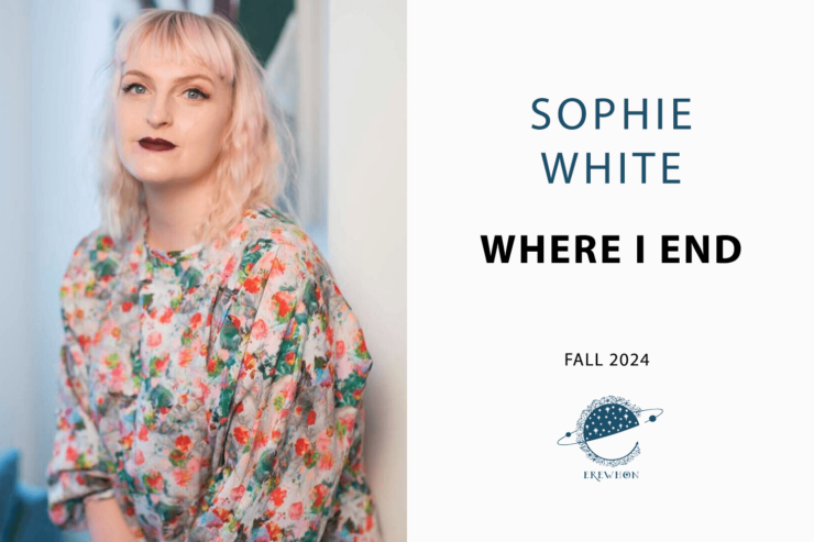 author Sophie White alongside text announcing her new book Where I End, Fall 2024 with Erewhon Books